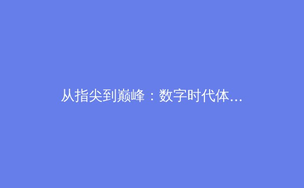 从指尖到巅峰：数字时代体育报道的变革与竞技精神重塑